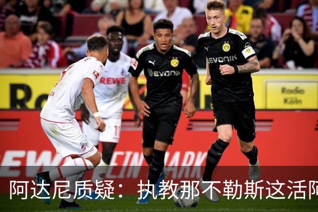 阿达尼质疑:执教那不勒斯这活阿莱格里能干吗?